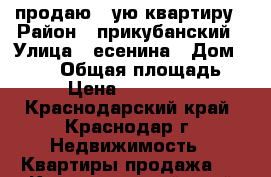 продаю 1-ую квартиру › Район ­ прикубанский › Улица ­ есенина › Дом ­ 82/5 › Общая площадь ­ 41 › Цена ­ 1 810 000 - Краснодарский край, Краснодар г. Недвижимость » Квартиры продажа   . Краснодарский край,Краснодар г.